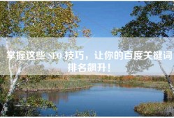 掌握这些 SEO 技巧，让你的百度关键词排名飙升！