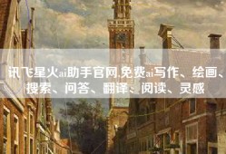 讯飞星火ai助手官网,免费ai写作、绘画、搜索、问答、翻译、阅读、灵感