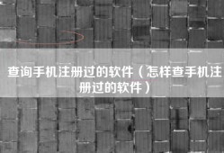 查询手机注册过的软件（怎样查手机注册过的软件）