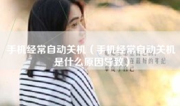 手机经常自动关机（手机经常自动关机是什么原因导致）