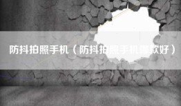 防抖拍照手机（防抖拍照手机哪款好）