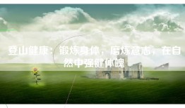 登山健康：锻炼身体，磨炼意志，在自然中强健体魄