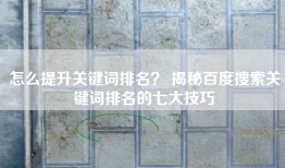 怎么提升关键词排名？ 揭秘百度搜索关键词排名的七大技巧