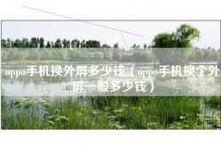 oppo手机换外屏多少钱（oppo手机换个外屏一般多少钱）