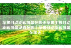 苹果自动旋转屏幕在哪关苹果手机自动旋转屏幕设置在哪「苹果自动旋转屏幕在哪关」
