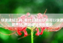 快速建站工具_有什么建站软件可以快速建网站_网站建设模板建站