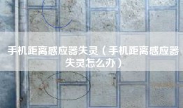 手机距离感应器失灵（手机距离感应器失灵怎么办）