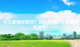 什么是国际期货？国际期货的交易规则有哪些？