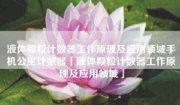 液体颗粒计数器工作原理及应用领域手机公里计数器「液体颗粒计数器工作原理及应用领域」