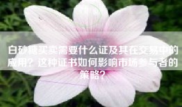 白砂糖买卖需要什么证及其在交易中的应用？这种证书如何影响市场参与者的策略？
