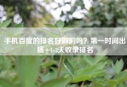 手机百度的排名好做的吗？第一时间出稿+1-3天收录排名