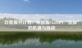 百度振兴计划：中国版ChatGPT“狂飙”的机遇与挑战