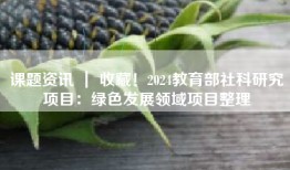 课题资讯 ｜ 收藏！2024教育部社科研究项目：绿色发展领域项目整理