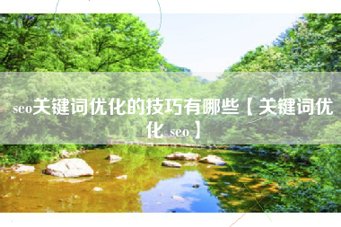 seo关键词优化的技巧有哪些【关键词优化 seo】
