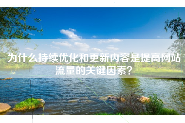 为什么持续优化和更新内容是提高网站流量的关键因素？