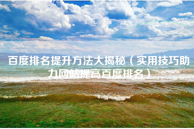 百度排名提升方法大揭秘（实用技巧助力网站提高百度排名）