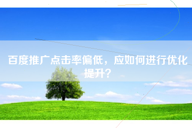 百度推广点击率偏低，应如何进行优化提升？