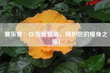 赛乐赛：以专业服务，呵护您的瘦身之旅！