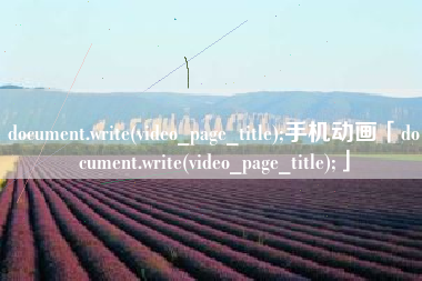 document.write(video_page_title);手机动画「document.write(video_page_title);」 document.write(video_page_title);手机动画「document.write(video_page_title);」